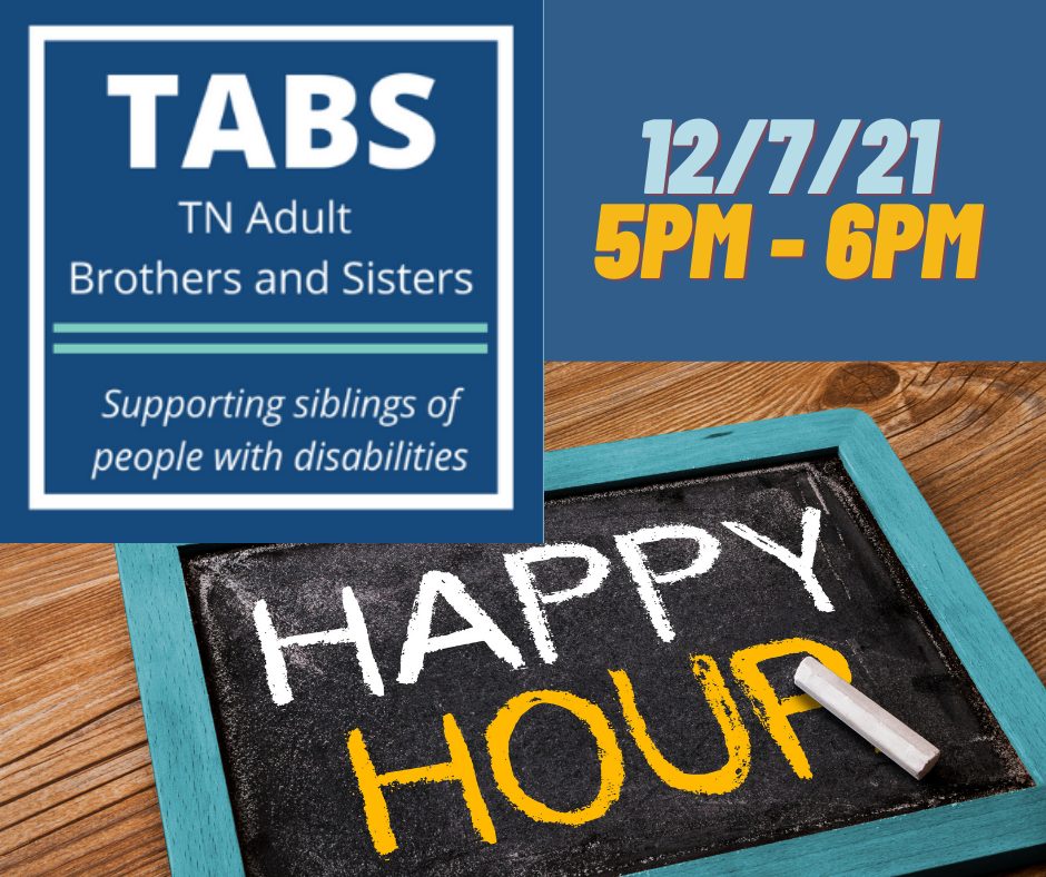 Image with text "TABS TN Adult Brothers and Sisaters Supporting siblings of people with disabilities Happy Hour 12/7/21 5pm - 6pm."