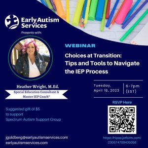 Dark blue flyer with information about a Webinar. To the left of the flyer, there is a photo of Heather Wright, Special Education Consultant & Master IEP Coach. Text on flyer in white: "Choices at Transition: Tips and Tools to Navigate the IEP Process, Tuesday, April 18, 2023, 6-7 pm (EST)." The Early Autism Services logo is at the top left corner of the flyer.