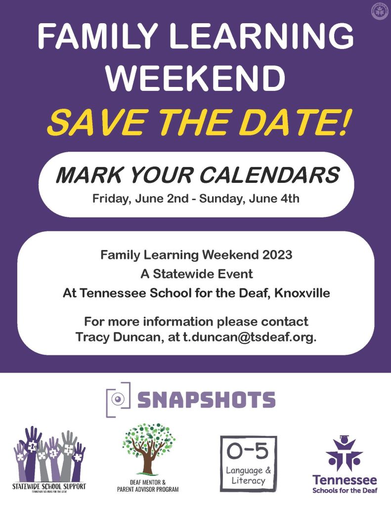 Flyer with a purple and white background. Text on the flyer "FAMILY LEARNING WEEKEND SAVE THE DATE". There are two white rectangular-shaped boxes with information about the flyer, the first rectangular-shaped box says "MARK YOUR CALENDARS Friday, June 2nd - Sunday, June 4th" The bottom box has information about the event taking place at Tennessee School for the Deaf in Knoxville, contact information "Tracy Duncan, at t.duncan@tsdeaf.org" The Statewide school support, Deaf Mentor & Parent Advisor Program, 0-5 Language