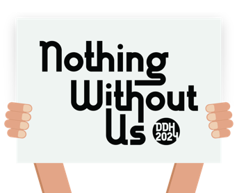 Graphic with hands holiding a white sign with text, "Nothing Without Us DDH 2024."