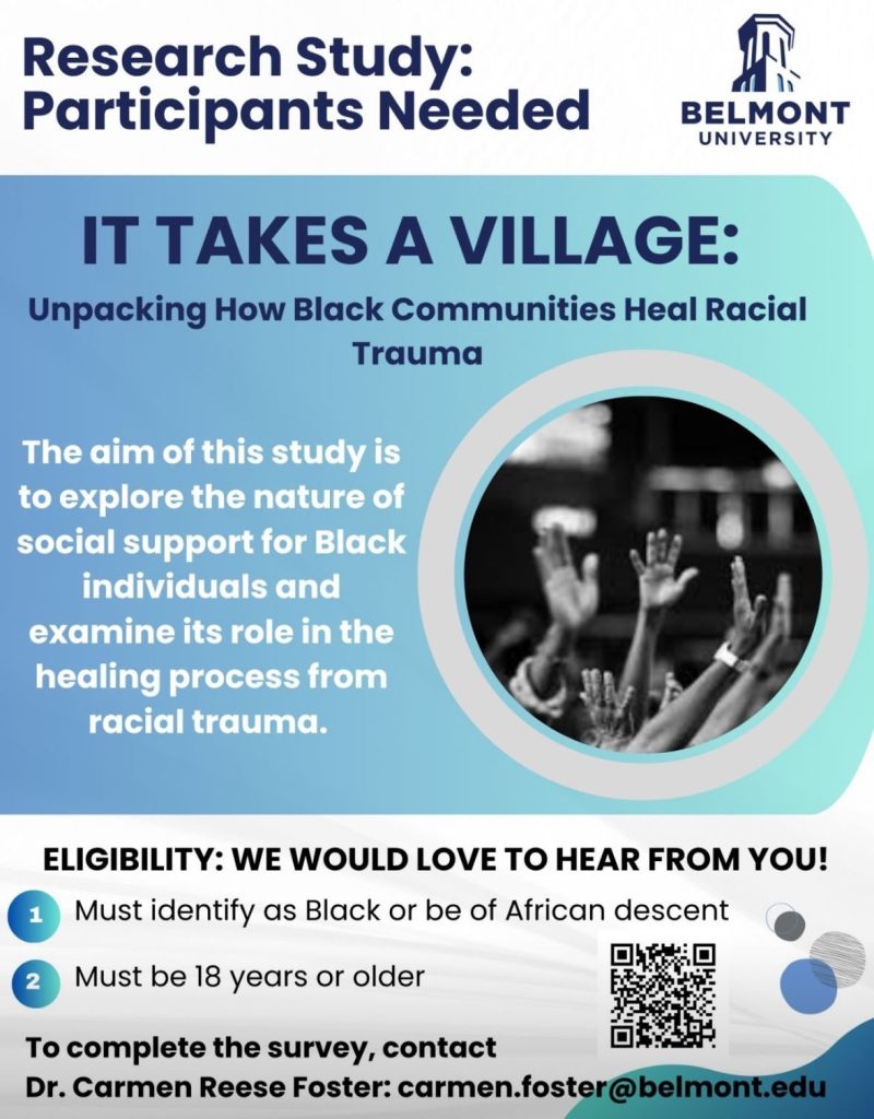 Promotional graphic for a Belmont University research study titled “It Takes a Village: Unpacking How Black Communities Heal Racial Trauma.” The design features a blue gradient background, Belmont University logo at the top, and text explaining the study’s aim to explore social support for Black individuals in healing from racial trauma. A circular photo shows raised hands in a group setting. Eligibility criteria and contact information for Dr. Carmen Reese Foster are listed at the bottom, along with a QR code.