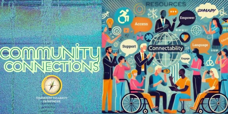 Split-screen graphic with two sections. On the left, a textured teal and green background features large white text reading “COMMUNITY CONNECTIONS” with a gold compass logo below and the words “Tennessee Disability Pathfinder.” On the right, an illustrated design shows diverse individuals, including people using wheelchairs, gathered around a globe labeled “Connectability.” Surrounding the globe are icons and speech bubbles with words such as “Resources,” “Access,” “Empower,” “Support,” “Language,” and “Engage.” The background includes abstract patterns and symbols representing communication and collaboration.