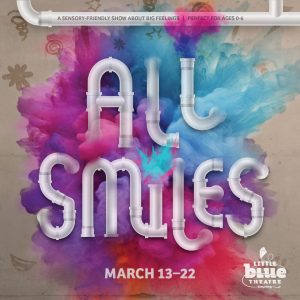 Promotional graphic for the Little Blue Theatre production All Smiles. The background features a vibrant cloud of swirling colors—pink, purple, blue, and orange—blending together like paint or powder. Centered on the image, the title “All Smiles” appears in large, rounded white letters designed to look like connected pipes. At the top, a white bar contains text reading “A sensory-friendly show about big feelings | Perfect for ages 0–6.” At the bottom, the dates “March 13–22” are displayed, along with the Little Blue Theatre logo in the lower right corner.