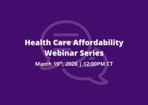 Purple graphic with large text reading “Health Care Affordability Webinar Series” and the date and time “March 19th, 2026 | 12:00 PM CT.” A subtle speech‑bubble icon appears in the background.