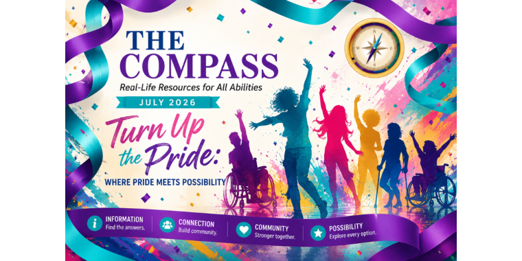 Cover of The Compass July 2026 newsletter featuring the theme "Turn Up the Pride: Where Pride Meets Possibility." Vibrant teal and purple ribbons frame the page, with colorful confetti and bold paint-like splashes creating a festive atmosphere. A diverse group of people with and without visible disabilities—including wheelchair users and people dancing with raised arms—celebrate together, symbolizing joy, community, self-expression, and participation. A gold compass appears in the upper right, representing guidance and connection to resources. The design conveys energy, possibility, and Disability Pride Month.