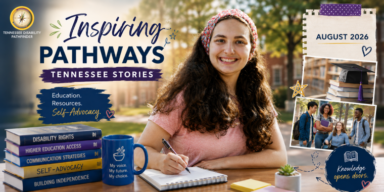 Wide Tennessee Disability Pathfinder “Inspiring Pathways: Tennessee Stories” graphic for August 2026 centered on education, resources, and self-advocacy. A smiling young woman with long dark curly hair and a colorful patterned headband sits at a wooden table in a sunlit campus setting, writing in an open spiral notebook. On the left, the Tennessee Disability Pathfinder compass logo appears above the large title “Inspiring Pathways: Tennessee Stories.” A navy brushstroke beneath the title reads “Education. Resources. Self-Advocacy.” On the table is a stack of books labeled “Disability Rights,” “Higher Education Access,” “Communication Strategies,” “Self-Advocacy,” and “Building Independence.” A blue mug beside the books reads, “My voice. My future. My choice.” On the right, a notebook-paper collage labeled “August 2026” includes a photograph of books topped with a graduation cap and another photograph showing a group of college-age students, including a young woman using a wheelchair, talking together outdoors. A circular navy graphic at the bottom reads “Knowledge opens doors.” The overall design uses navy, purple, gold, green, and warm campus imagery to emphasize education, disability resources, communication, independence, self-advocacy, and preparing for future opportunities.