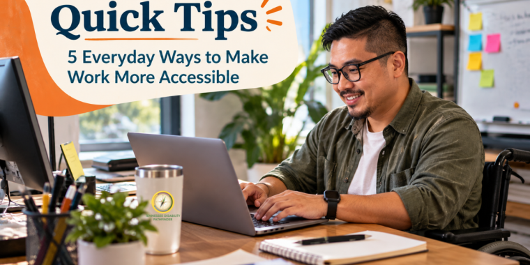 Tennessee Disability Pathfinder’s Quick Tips graphic titled “5 Everyday Ways to Make Work More Accessible.” A smiling Asian man wearing glasses and an olive-green shirt sits in a wheelchair while working on a laptop in a bright, modern office. His desk holds a notebook, pens, a plant, and a tumbler featuring the Pathfinder logo. The design uses Pathfinder’s navy blue and orange branding, with office plants, windows, and a whiteboard in the background.